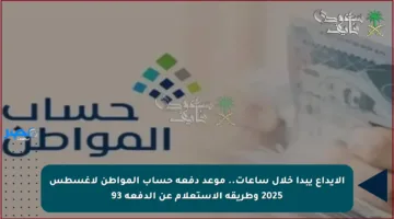 الإيداع يبدأ خلال ساعات.. موعد دفعة حساب المواطن لأغسطس 2025 وطريقة الاستعلام عن الدفعة 93